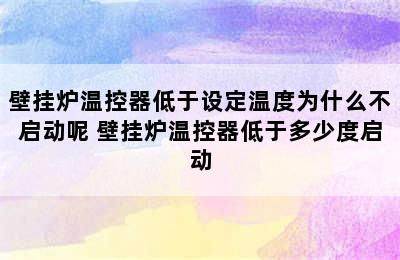 壁挂炉温控器低于设定温度为什么不启动呢 壁挂炉温控器低于多少度启动